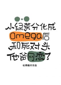 《小绿茶分化成omega后和死对头他爸网恋了》