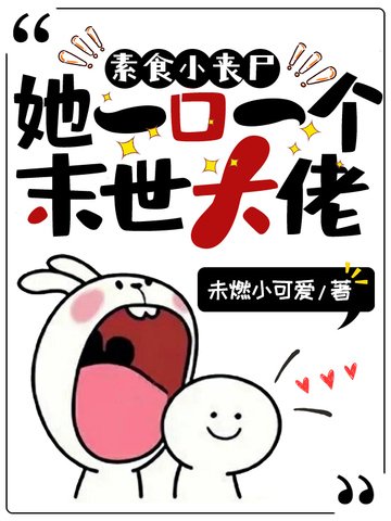 《素食小丧尸她一扣一个末世大佬》