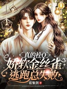《真的栓Q,娇软金丝雀逃跑总失败/惊!娇软金丝雀被大佬套路骗婚了》