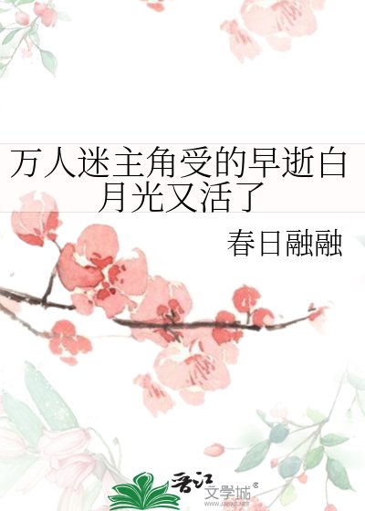 《万人迷主角受的早逝白月光又活了》
