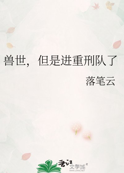 《兽世,但是进重刑队了》