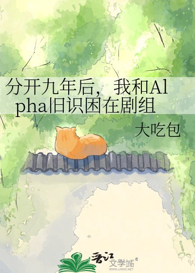 《分开九年后,我和Alpha旧识困在剧组》