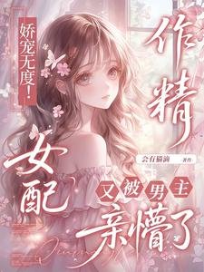 娇宠无度！作精女配被男主亲懵了