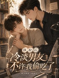 体检后，冷淡男友不许我偷吃了