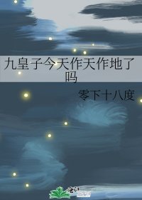 《九皇子今天作天作地了吗》