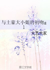 《与土豪大小姐的初吻gl》