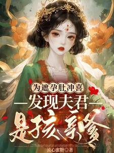 《为遮孕肚冲喜,发现夫君是孩亲爹》