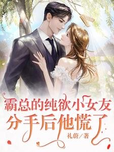 《霸总的纯欲小女友:分手后他慌了》