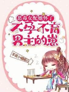 《恶毒女佩她怀了不晕不育男主的崽》
