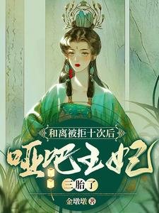 《和离被拒十次后,哑巴王妃三胎了》
