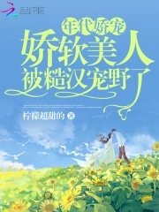 《年代娇宠,娇软美人被糙汉宠野了》