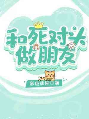 《和死对头做朋友》