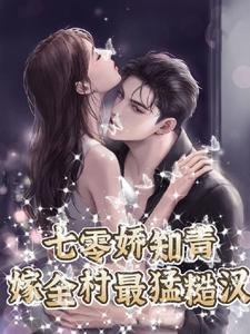 《七零娇知青,嫁全村最猛糙汉》
