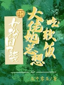 《女扮男装:大佬她总想吃软饭/女扮男装:我跟清冷总裁HE啦》