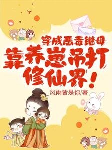 《穿成恶毒继母,靠养崽吊打修仙界/夺我崽崽仙骨,那就用你全宗祭天》