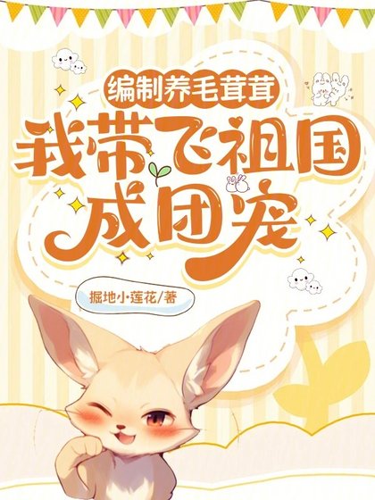 《编制养毛茸茸,我带飞祖国成团宠》