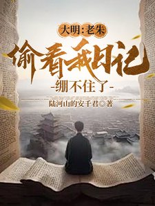 大明：老朱偷看我日记，绷不住了／人在大明写日记，开局破防朱元璋