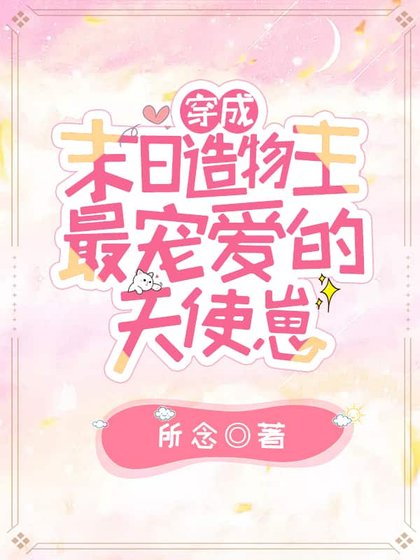穿成末日造物主最宠爱的天使崽