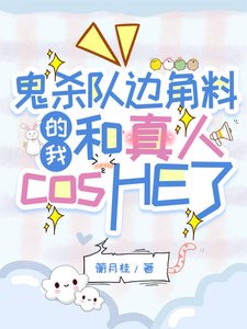 《(鬼灭同人)鬼杀队边角料的我和真人cosHE了》
