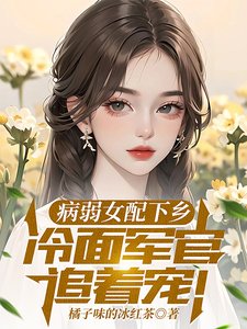 《病弱女配下乡,冷面军官追着宠》