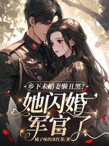 《乡下未婚妻懒丑黑?她闪婚军官了》