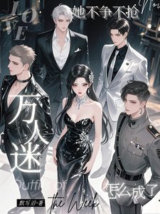 《她不争不抢,怎么成了万人迷/清冷养女太撩人心,全员求上位》