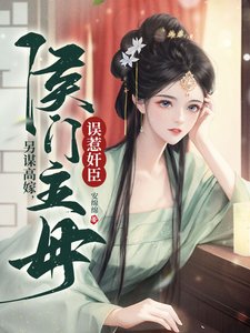 《三家同聘,侯门主母误惹奸臣》