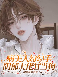 《病美人勾勾手,阴郁大佬甘当狗》