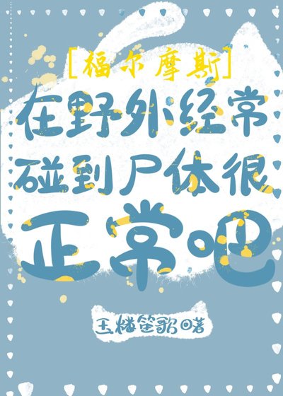 （福尔摩斯同人）[福尔摩斯]在野外经常碰到尸体很正常吧