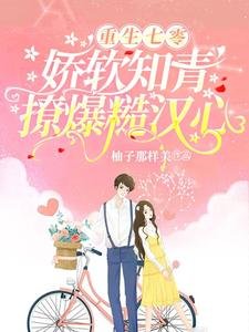《重生七零,娇软知青撩爆糙汉心》