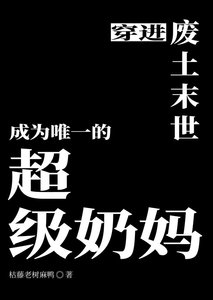《穿进废土末世成为唯一的超级奶妈》
