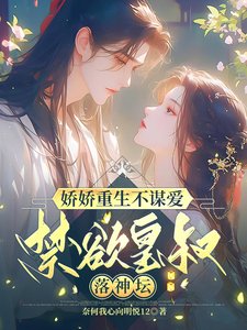 《娇娇重生不谋爱,禁欲皇叔落神坛》