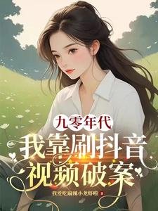 九零年代：我靠刷抖音视频破案/绑定短视频系统我成公安局常客