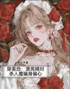 穿美恐，漂亮精对杀人魔骗身骗心/美恐当海后，变态杀人魔我全要了