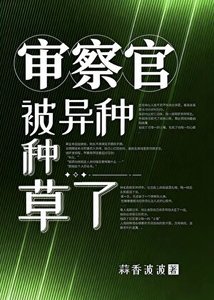 《审察官被异种种草了》