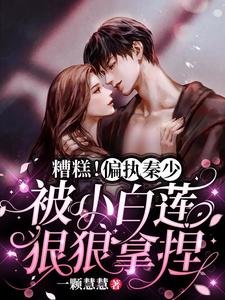《糟糕!偏执秦少被小白莲狠狠拿捏》