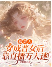 《病美人穿成普女后,靠直播万人迷》