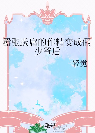 嚣张跋扈的作精变成假少爷后