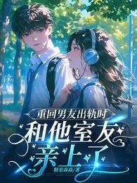 《重回男友出轨时,和他室友亲上了》