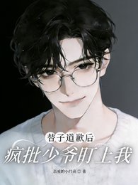 《替子道歉后,疯批少爷盯上我》