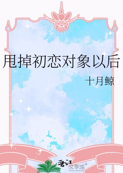 甩掉初恋对象以后