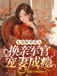 《七零好孕美人,换亲军官宠妻成瘾》