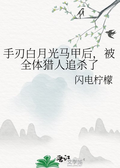 手刃白月光马甲后，被全体猎人追杀了