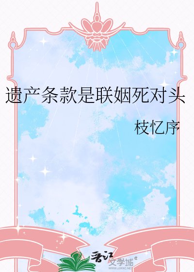 《遗产条款是联姻死对头》