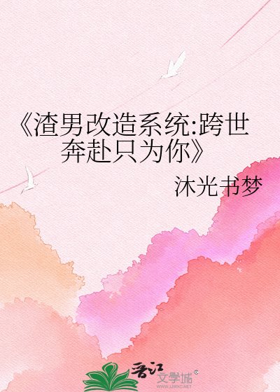 渣男改造系统:跨世奔赴只为你