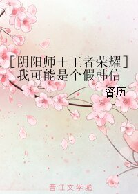 （BL/综同人）［阴阳师＋王者荣耀］我可能是个假韩信